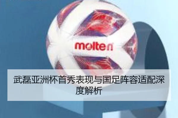 武磊亚洲杯首秀表现与国足阵容适配深度解析